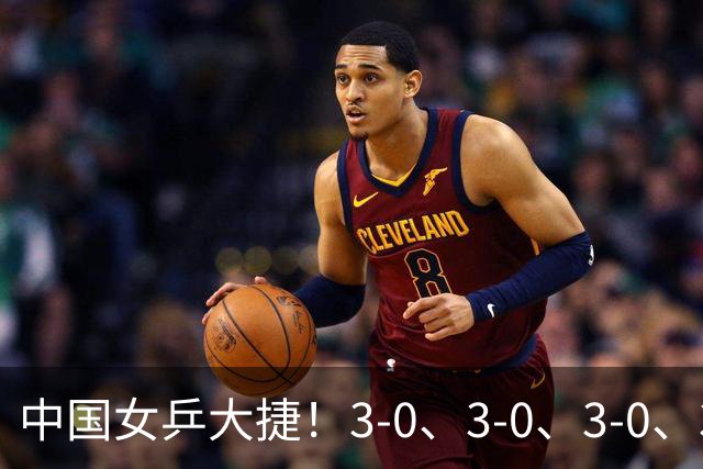 中国女乒大捷！3-0、3-0、3-0、3-2，孙颖莎、王艺迪4将晋级8强