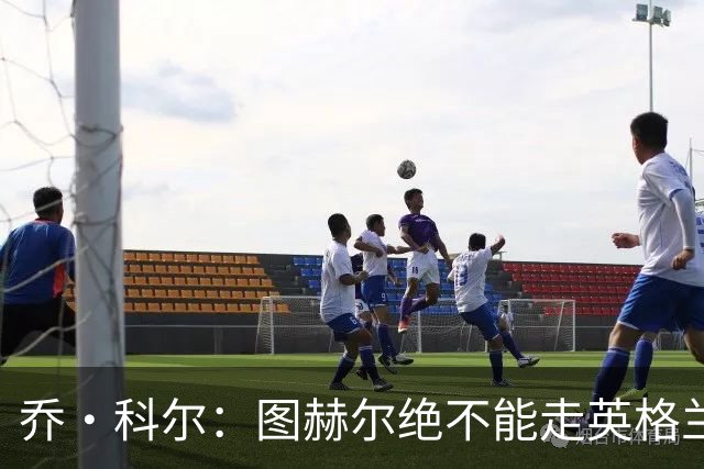 乔·科尔：图赫尔绝不能走英格兰的老路，强行把大牌球星塞入首发