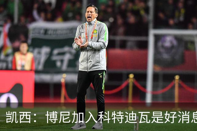 凯西：博尼加入科特迪瓦是好消息 未来回意甲？我专注于世界杯