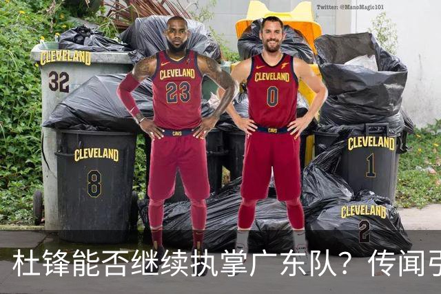 杜锋能否继续执掌广东队？传闻引发球迷期待与担忧