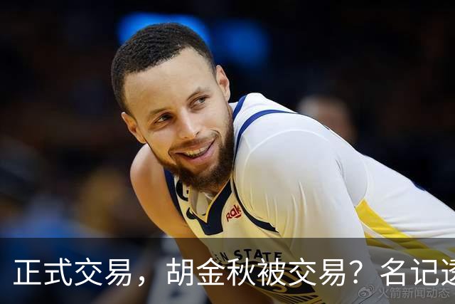 正式交易，胡金秋被交易？名记透露情况，下家被曝光，转会费6000万