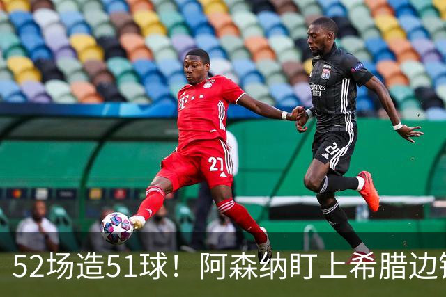 52场造51球！阿森纳盯上希腊边锋，3500万英镑或创比甲纪录